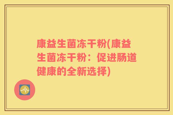 康益生菌冻干粉(康益生菌冻干粉：促进肠道健康的全新选择)
