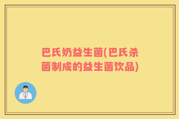 巴氏奶益生菌(巴氏杀菌制成的益生菌饮品) 巴氏奶益生菌(巴氏杀菌制成的益生菌饮品)