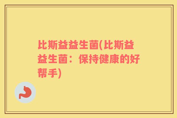 比斯益益生菌(比斯益益生菌：保持健康的好帮手)