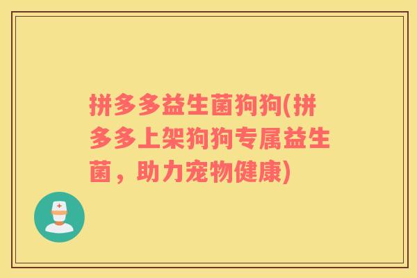 拼多多益生菌狗狗(拼多多上架狗狗专属益生菌，助力宠物健康)