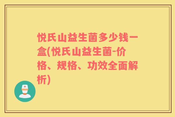 悦氏山益生菌多少钱一盒(悦氏山益生菌-价格、规格、功效全面解析)
