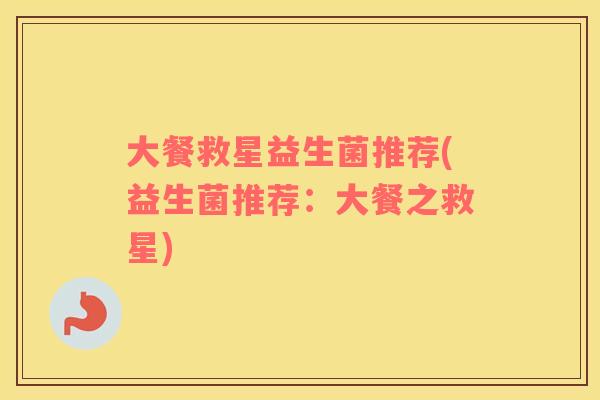 大餐救星益生菌推荐(益生菌推荐：大餐之救星)