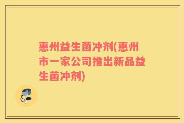 惠州益生菌冲剂(惠州市一家公司推出新品益生菌冲剂)