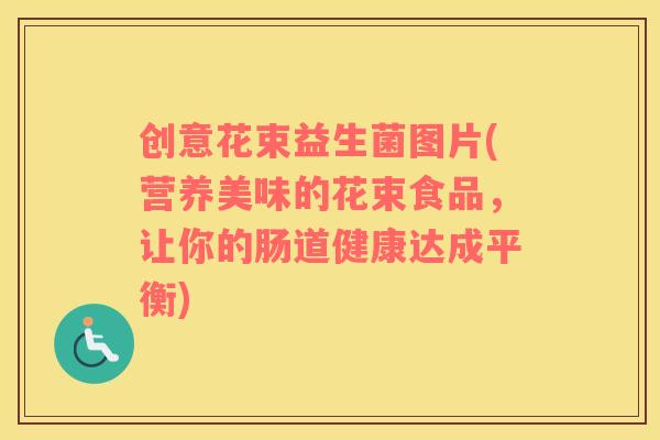 创意花束益生菌图片(营养美味的花束食品，让你的肠道健康达成平衡)