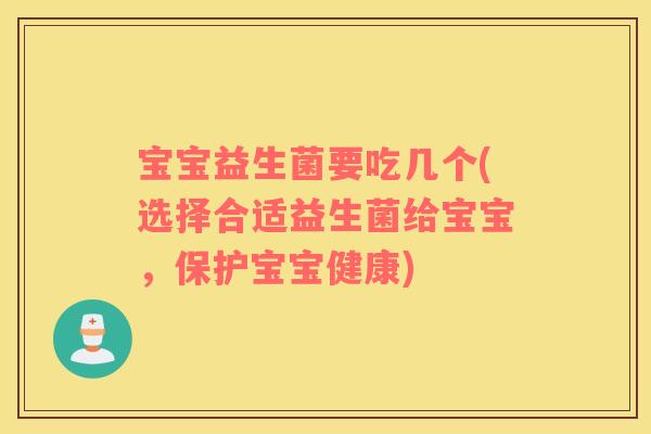 宝宝益生菌要吃几个(选择合适益生菌给宝宝，保护宝宝健康)