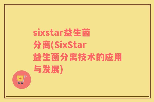 sixstar益生菌分离(SixStar益生菌分离技术的应用与发展)
