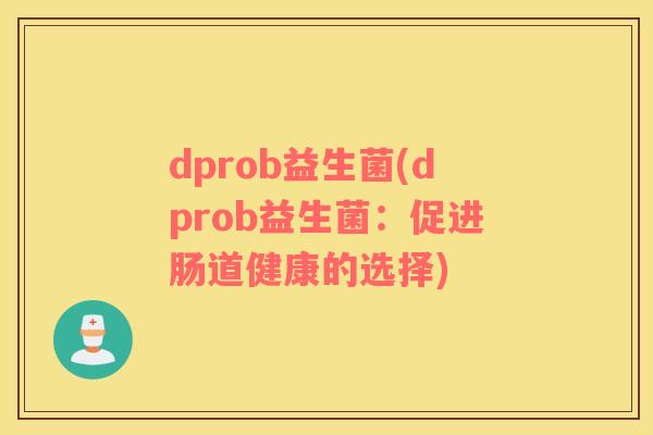 dprob益生菌(dprob益生菌:促进肠道健康的选择) dprob益生菌(dprob益生菌:促进肠道健康的选择)