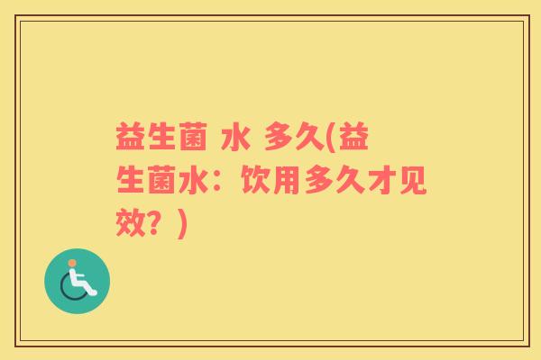 益生菌 水 多久(益生菌水：饮用多久才见效？)