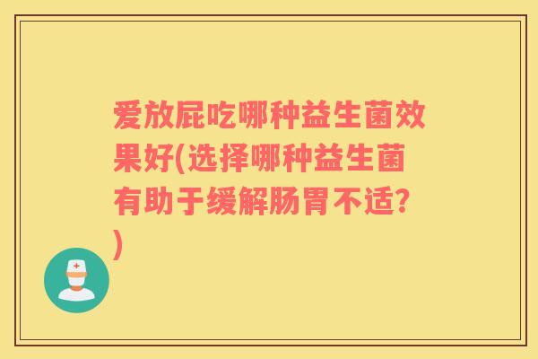 爱放屁吃哪种益生菌效果好(选择哪种益生菌有助于缓解肠胃不适？)