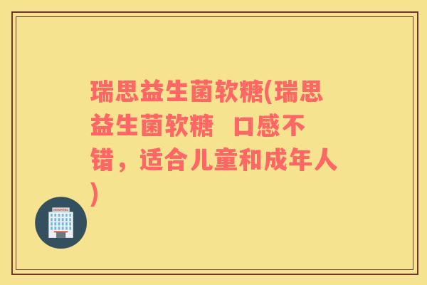 瑞思益生菌软糖(瑞思益生菌软糖  口感不错，适合儿童和成年人)