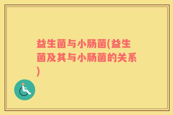 益生菌与小肠菌(益生菌及其与小肠菌的关系)