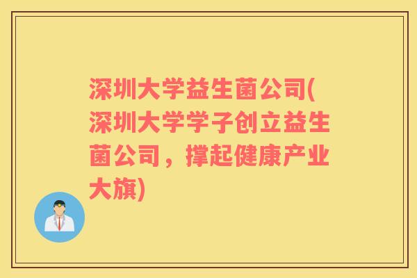 深圳大学益生菌公司(深圳大学学子创立益生菌公司，撑起健康产业大旗)