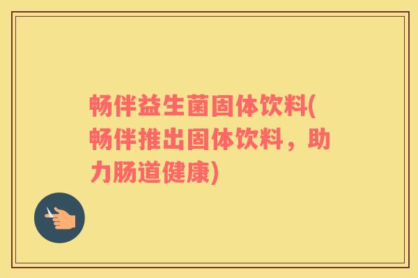 畅伴益生菌固体饮料(畅伴推出固体饮料，助力肠道健康)