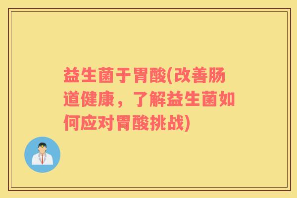 益生菌于胃酸(改善肠道健康，了解益生菌如何应对胃酸挑战)