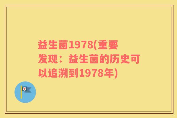 益生菌1978(重要发现:益生菌的历史可以追溯到1978年) 益生菌1978(重要发现:益生菌的历史可以追溯到1978年)
