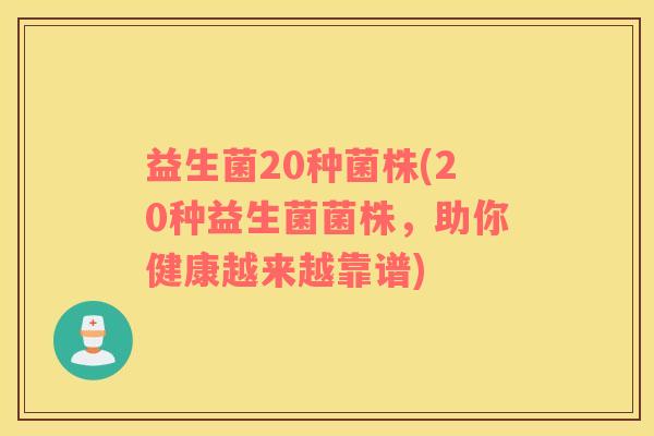 益生菌20种菌株(20种益生菌菌株，助你健康越来越靠谱)