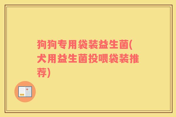 狗狗专用袋装益生菌(犬用益生菌投喂袋装推荐)