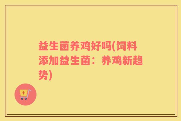 益生菌养鸡好吗(饲料添加益生菌：养鸡新趋势)