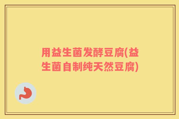 用益生菌发酵豆腐(益生菌自制纯天然豆腐) 用益生菌发酵豆腐(益生菌自制纯天然豆腐)