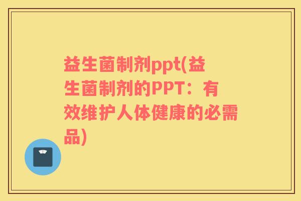 益生菌制剂ppt(益生菌制剂的PPT:有效维护人体健康的必需品) 益生菌制剂ppt(益生菌制剂的PPT:有效维护人体健康的必需品)