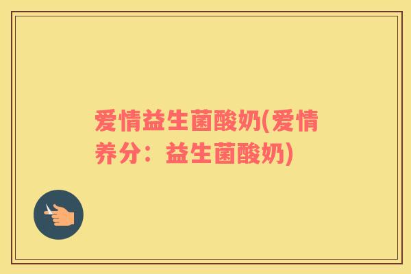 爱情益生菌酸奶(爱情养分：益生菌酸奶)