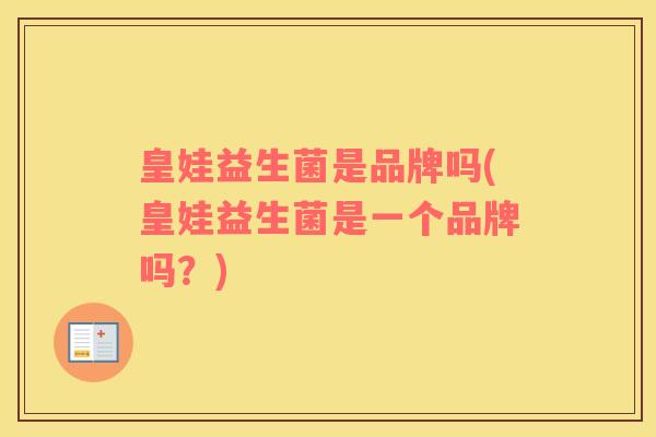 皇娃益生菌是品牌吗(皇娃益生菌是一个品牌吗？)