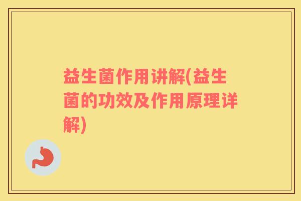 益生菌作用讲解(益生菌的功效及作用原理详解)