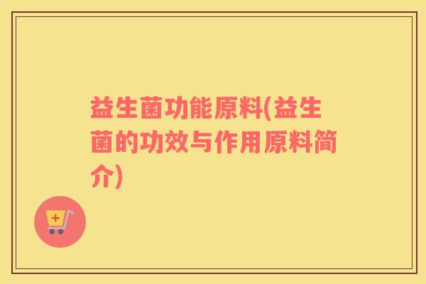 益生菌功能原料(益生菌的功效与作用原料简介)