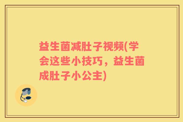 益生菌减肚子视频(学会这些小技巧，益生菌成肚子小公主)