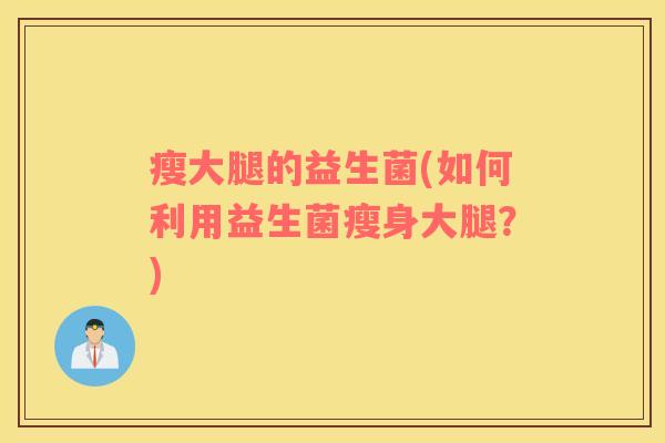 瘦大腿的益生菌(如何利用益生菌瘦身大腿？)