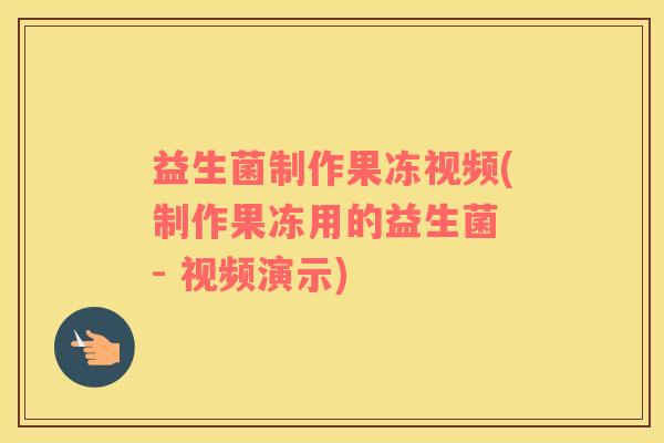 益生菌制作果冻视频(制作果冻用的益生菌 - 视频演示)