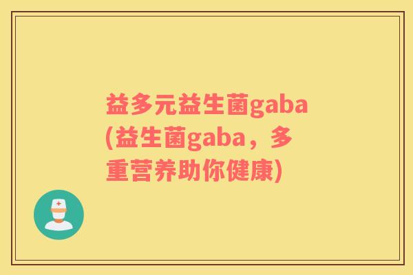 益多元益生菌gaba(益生菌gaba,多重营养助你健康) 益多元益生菌gaba(益生菌gaba,多重营养助你健康)