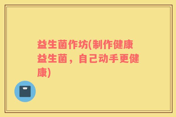 益生菌作坊(制作健康益生菌，自己动手更健康)