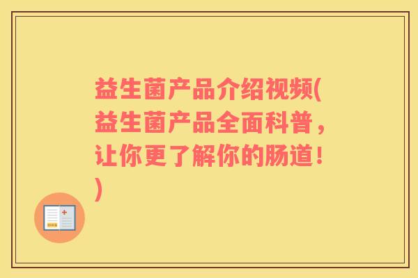 益生菌产品介绍视频(益生菌产品全面科普，让你更了解你的肠道！)