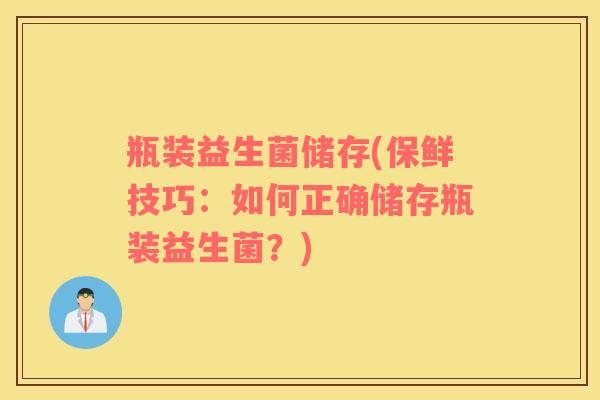 瓶装益生菌储存(保鲜技巧：如何正确储存瓶装益生菌？)