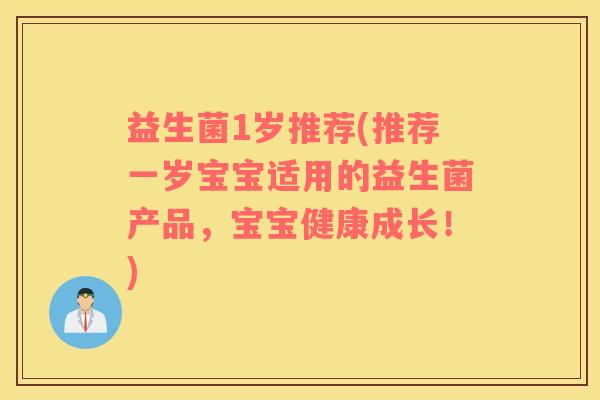 益生菌1岁推荐(推荐一岁宝宝适用的益生菌产品，宝宝健康成长！)