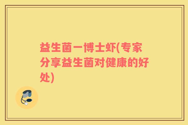 益生菌一博士虾(专家分享益生菌对健康的好处) 益生菌一博士虾(专家分享益生菌对健康的好处)