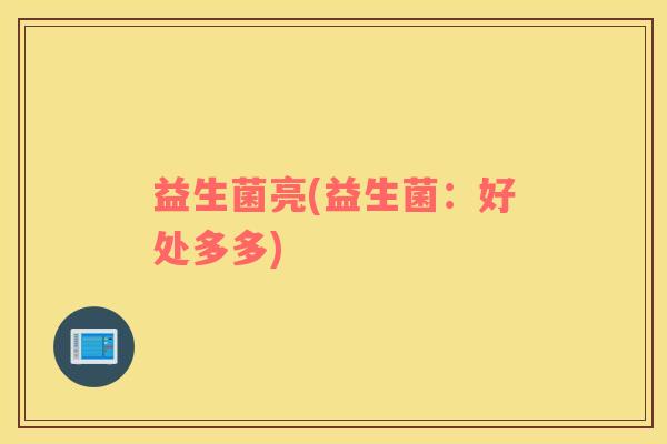 益生菌亮(益生菌:好处多多) 益生菌亮(益生菌:好处多多)