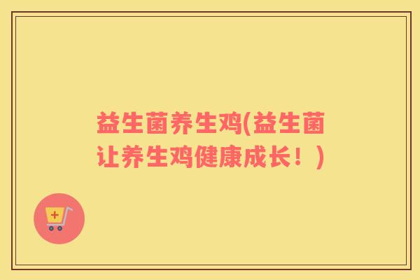 益生菌养生鸡(益生菌让养生鸡健康成长！)