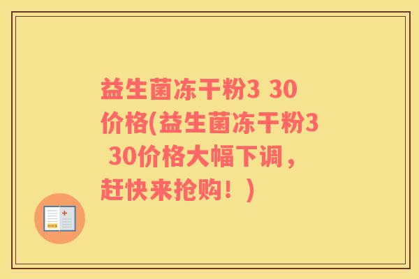 益生菌冻干粉3 30价格(益生菌冻干粉3 30价格大幅下调，赶快来抢购！)