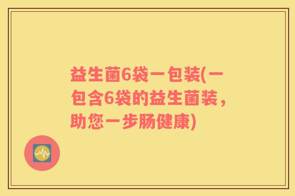 益生菌6袋一包装(一包含6袋的益生菌装，助您一步肠健康)
