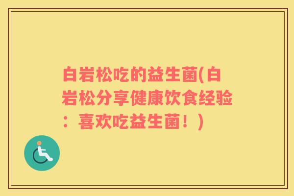 白岩松吃的益生菌(白岩松分享健康饮食经验：喜欢吃益生菌！)