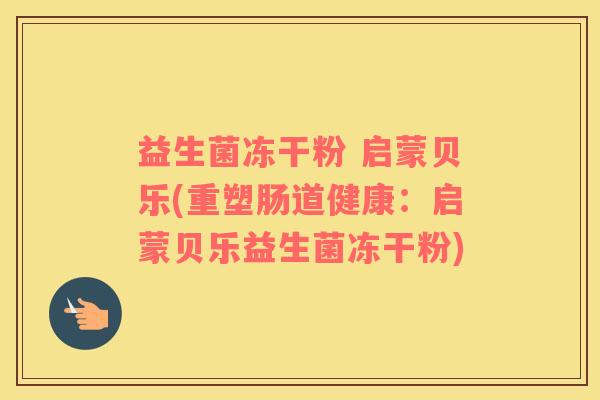 益生菌冻干粉 启蒙贝乐(重塑肠道健康：启蒙贝乐益生菌冻干粉)