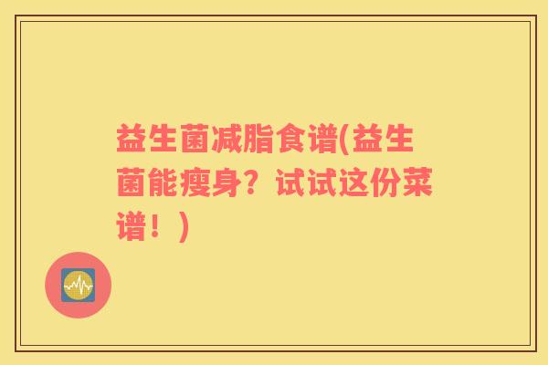 益生菌减脂食谱(益生菌能瘦身？试试这份菜谱！)