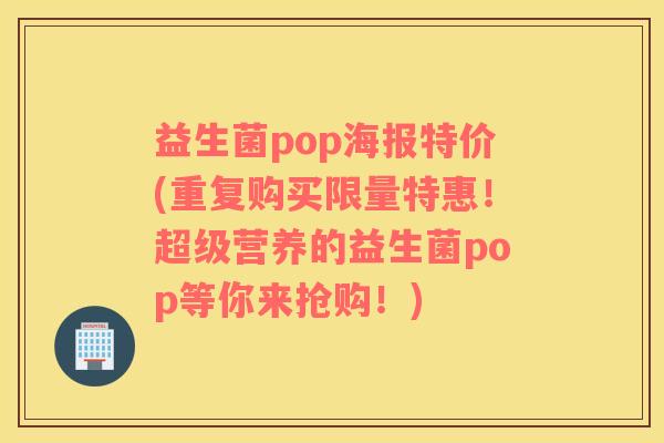 益生菌pop海报特价(重复购买限量特惠！超级营养的益生菌pop等你来抢购！)
