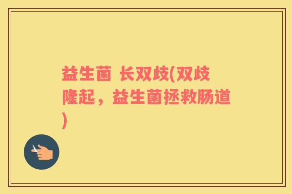 益生菌 长双歧(双歧隆起，益生菌拯救肠道)
