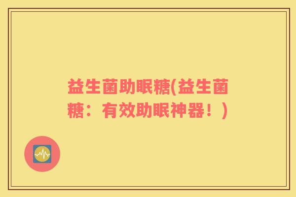 益生菌助眠糖(益生菌糖：有效助眠神器！)