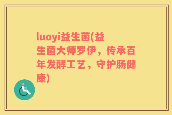 luoyi益生菌(益生菌大师罗伊，传承百年发酵工艺，守护肠健康)