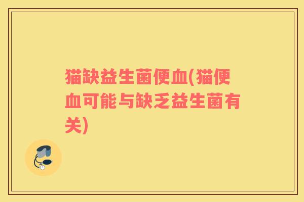 猫缺益生菌便(猫便可能与缺乏益生菌有关) 猫缺益生菌便(猫便可能与缺乏益生菌有关)