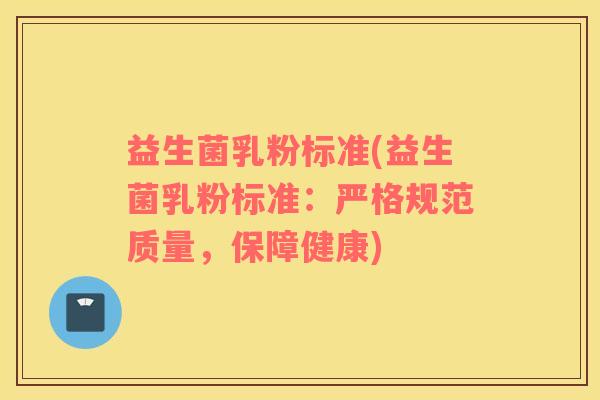 益生菌乳粉标准(益生菌乳粉标准：严格规范质量，保障健康)